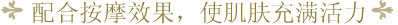 配合按摩效果，使肌肤充满活力